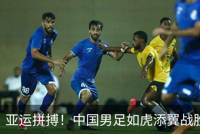 亚运拼搏！中国男足如虎添翼战胜朝鲜队