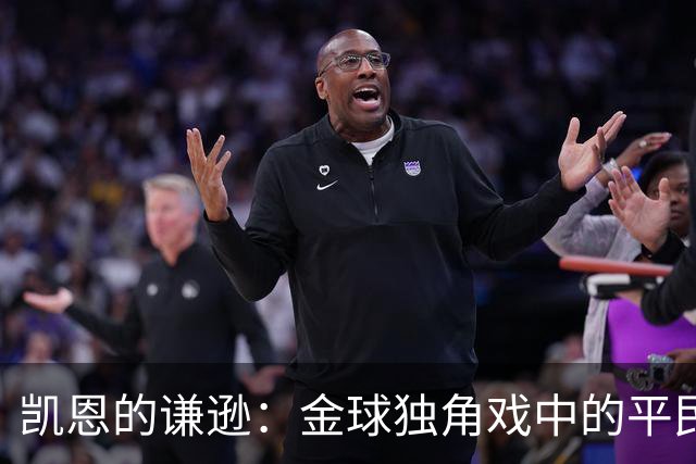 凯恩的谦逊：金球独角戏中的平民英雄