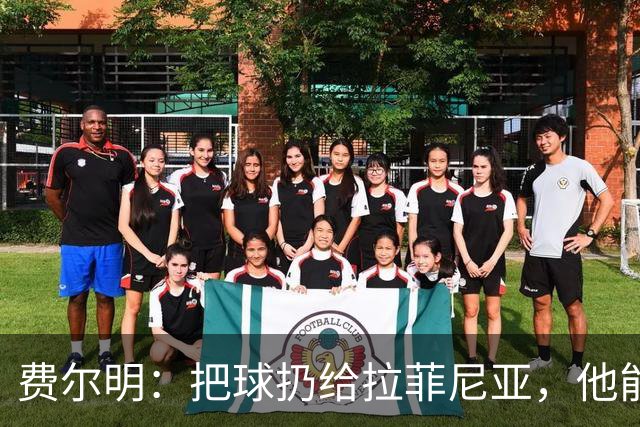费尔明：把球扔给拉菲尼亚，他能把网顶翻！